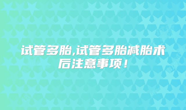 试管多胎,试管多胎减胎术后注意事项!