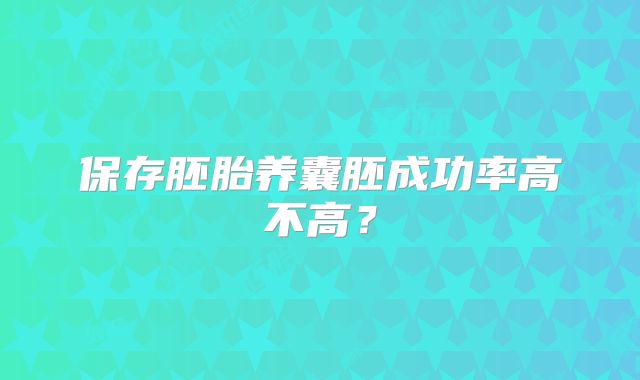 保存胚胎养囊胚成功率高不高?
