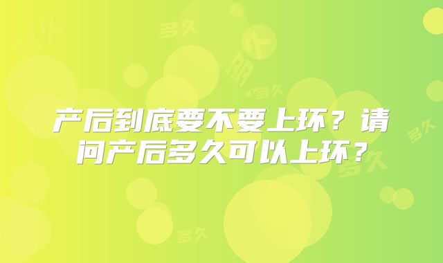 产后到底要不要上环？请问产后多久可以上环？
