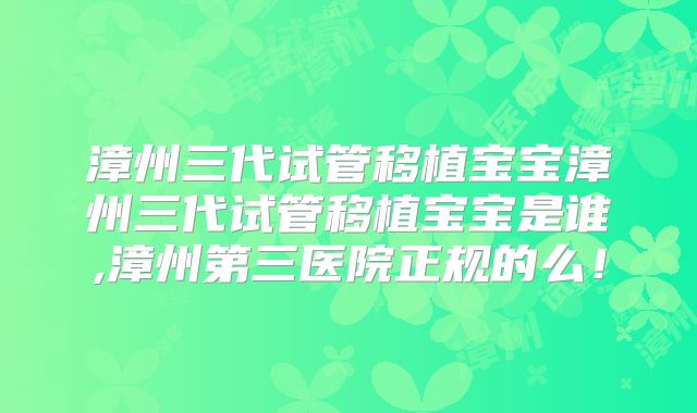 漳州三代试管移植宝宝漳州三代试管移植宝宝是谁,漳州第三医院正规的么!