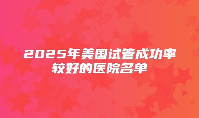 2025年美国试管成功率较好的医院名单