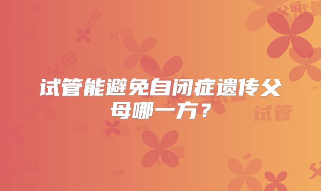 试管能避免自闭症遗传父母哪一方？