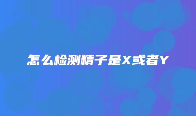 怎么检测精子是X或者Y
