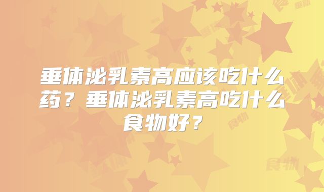 垂体泌乳素高应该吃什么药？垂体泌乳素高吃什么食物好？