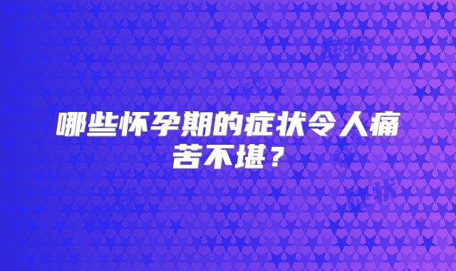 哪些怀孕期的症状令人痛苦不堪？