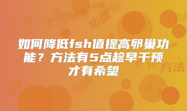 如何降低fsh值提高卵巢功能?方法有5点趁早干预才有希望