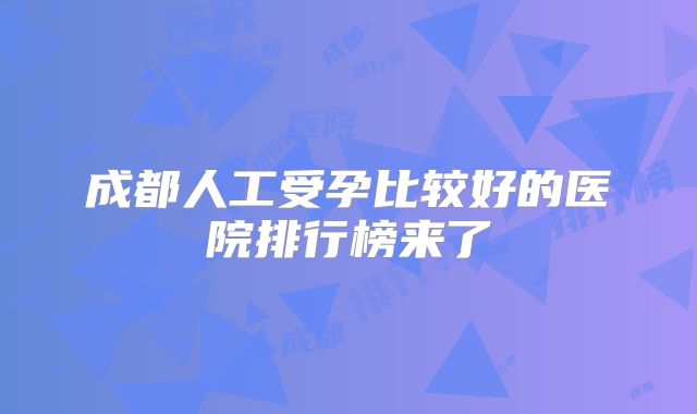 成都人工受孕比较好的医院排行榜来了