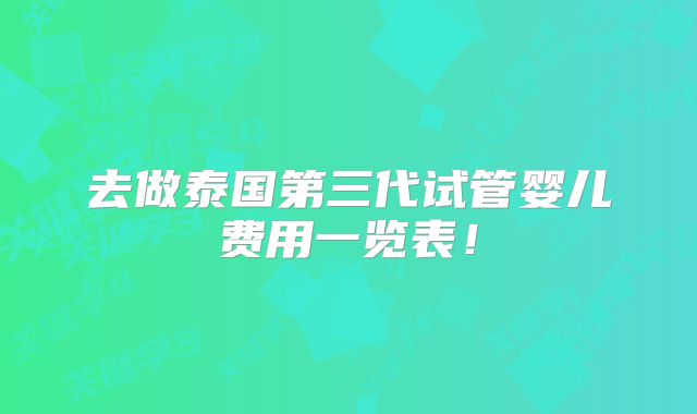 去做泰国第三代试管婴儿费用一览表!