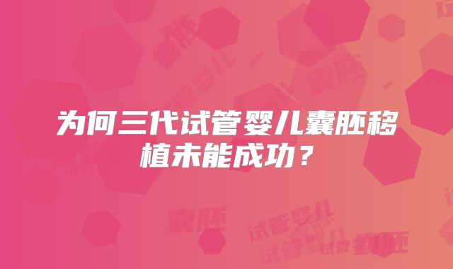 为何三代试管婴儿囊胚移植未能成功？
