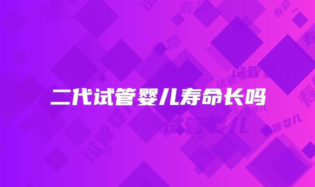 二代试管婴儿寿命长吗