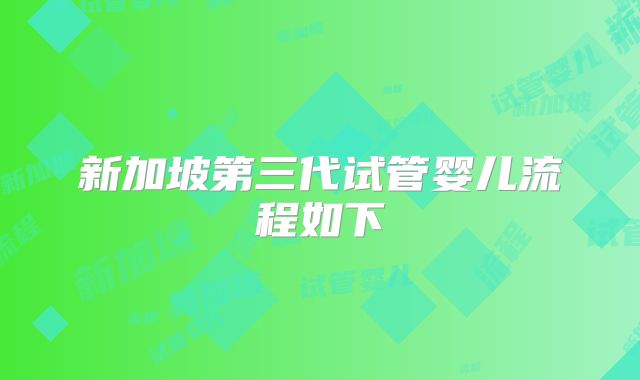 新加坡第三代试管婴儿流程如下