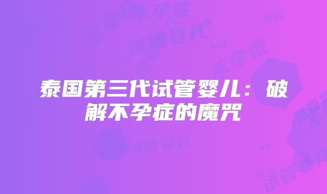 泰国第三代试管婴儿：破解不孕症的魔咒
