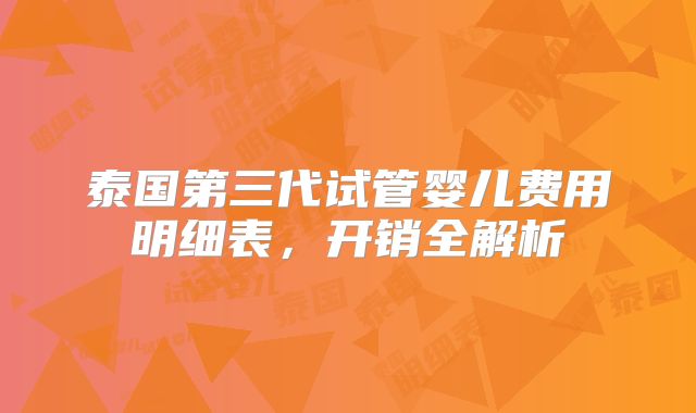 泰国第三代试管婴儿费用明细表,开销全解析