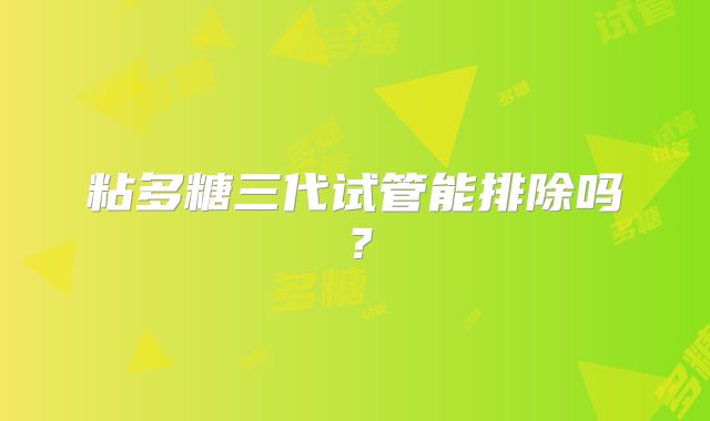 粘多糖三代试管能排除吗？