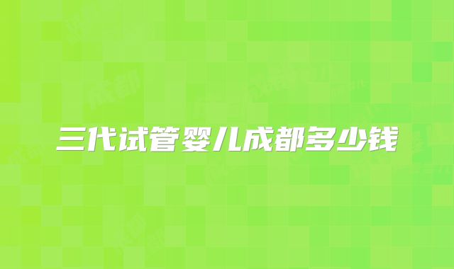 三代试管婴儿成都多少钱