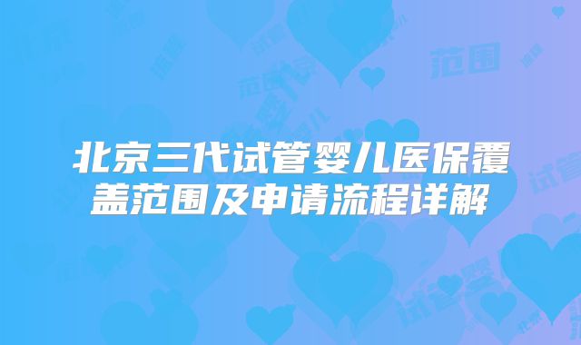 北京三代试管婴儿医保覆盖范围及申请流程详解
