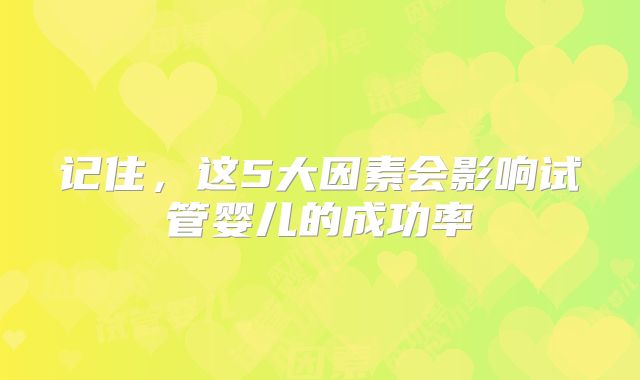 记住,这5大因素会影响试管婴儿的成功率