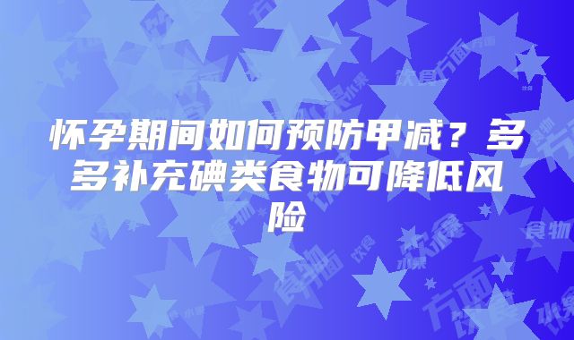 怀孕期间如何预防甲减？多多补充碘类食物可降低风险