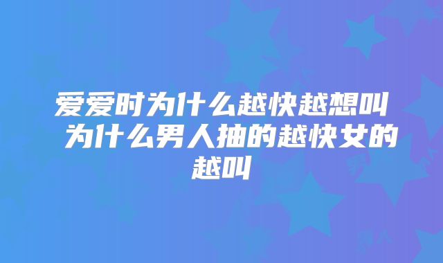 爱爱时为什么越快越想叫 为什么男人抽的越快女的越叫
