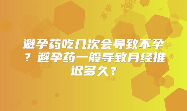 避孕药吃几次会导致不孕？避孕药一般导致月经推迟多久？