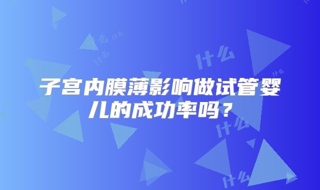 子宫内膜薄影响做试管婴儿的成功率吗？