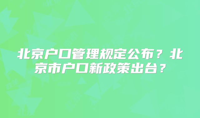 北京户口管理规定公布?北京市户口新政策出台?