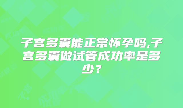 子宫多囊能正常怀孕吗,子宫多囊做试管成功率是多少？