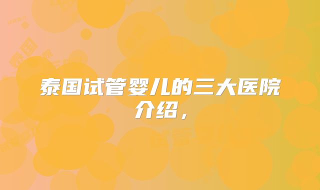 泰国试管婴儿的三大医院介绍，