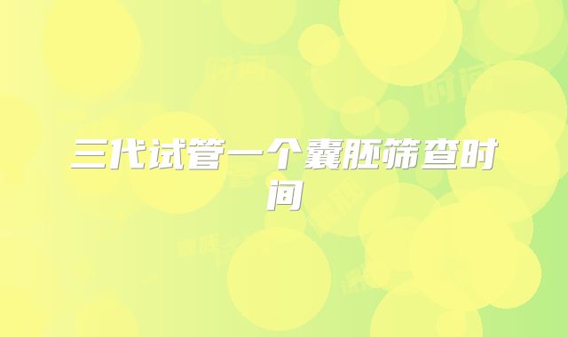 三代试管一个囊胚筛查时间