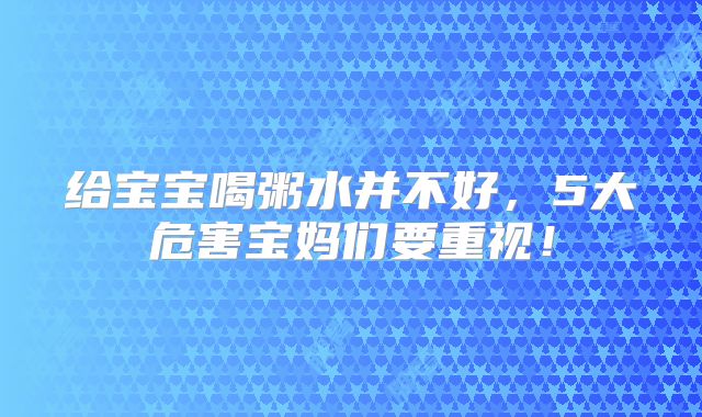 给宝宝喝粥水并不好，5大危害宝妈们要重视！