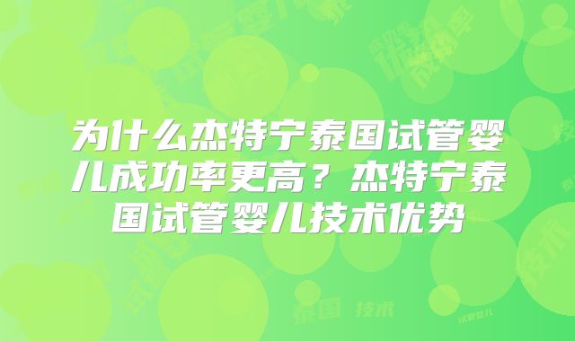 为什么杰特宁泰国试管婴儿成功率更高?杰特宁泰国试管婴儿技术优势