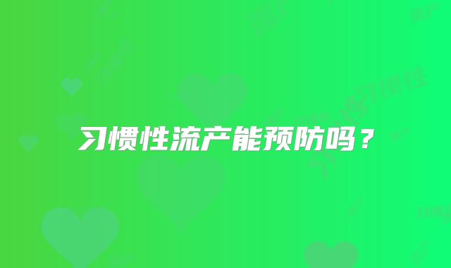 习惯性流产能预防吗？