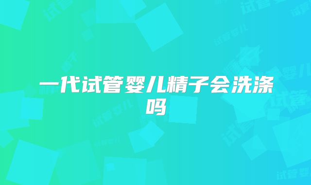 一代试管婴儿精子会洗涤吗