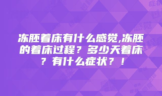 冻胚着床有什么感觉,冻胚的着床过程？多少天着床？有什么症状？！