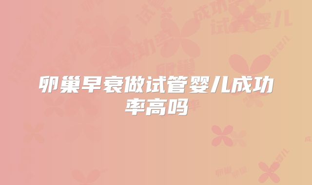 卵巢早衰做试管婴儿成功率高吗