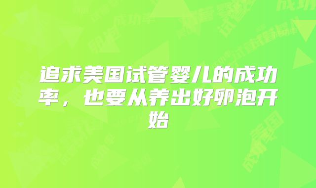 追求美国试管婴儿的成功率，也要从养出好卵泡开始