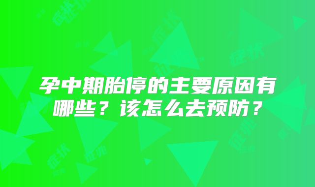 孕中期胎停的主要原因有哪些？该怎么去预防？