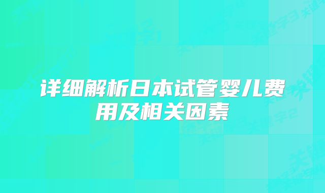 详细解析日本试管婴儿费用及相关因素
