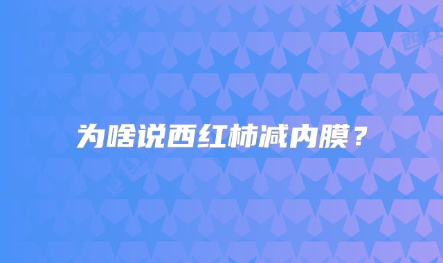 为啥说西红柿减内膜?