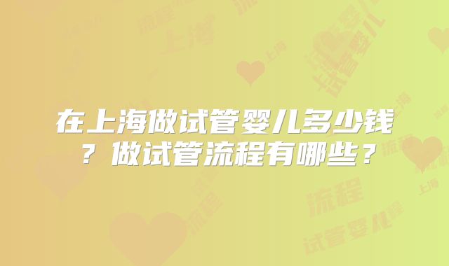 在上海做试管婴儿多少钱?做试管流程有哪些?