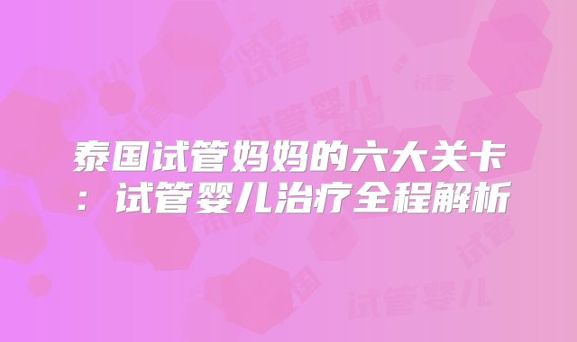 泰国试管妈妈的六大关卡：试管婴儿治疗全程解析