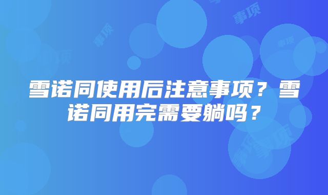 雪诺同使用后注意事项?雪诺同用完需要躺吗?