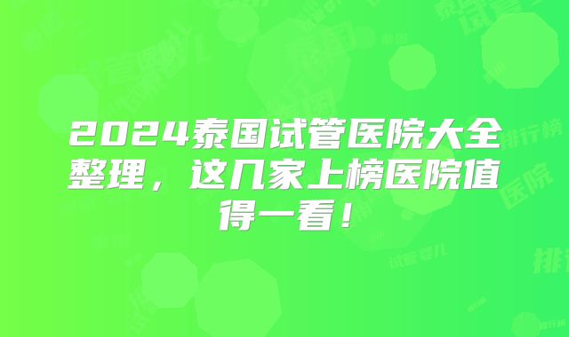 2024泰国试管医院大全整理,这几家上榜医院值得一看!