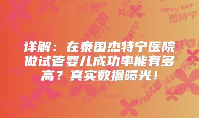 详解：在泰国杰特宁医院做试管婴儿成功率能有多高？真实数据曝光！
