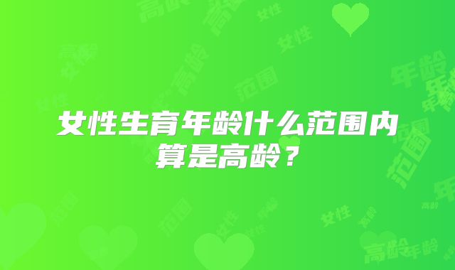 女性生育年龄什么范围内算是高龄？