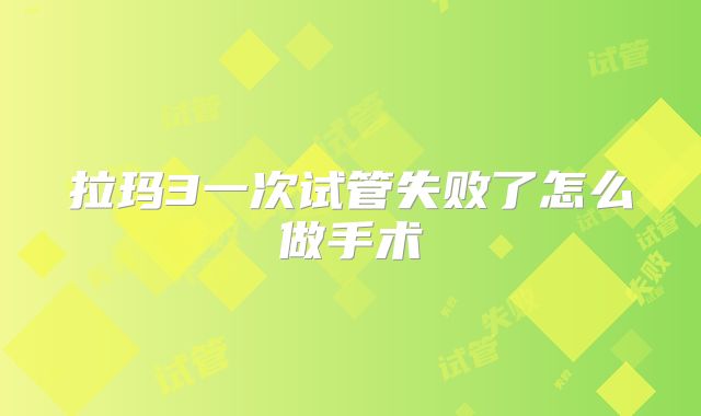 拉玛3一次试管失败了怎么做手术