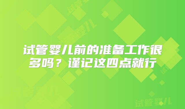 试管婴儿前的准备工作很多吗？谨记这四点就行