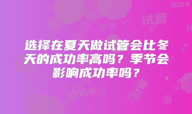 选择在夏天做试管会比冬天的成功率高吗？季节会影响成功率吗？