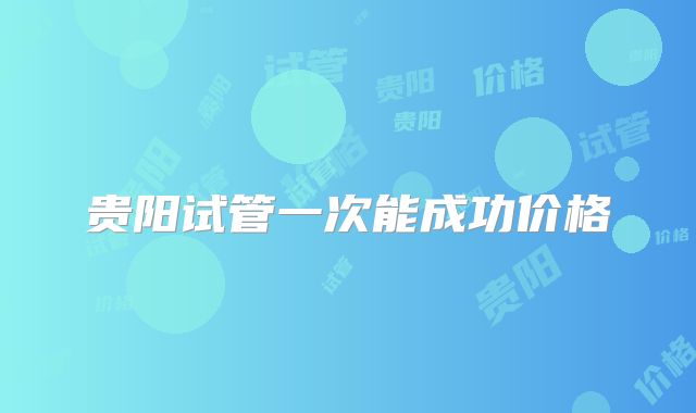 贵阳试管一次能成功价格