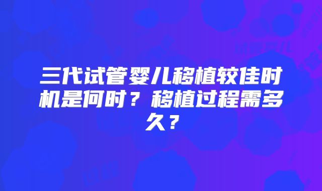 三代试管婴儿移植较佳时机是何时？移植过程需多久？